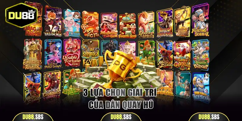 3 lựa chọn giải trí hấp dẫn của dân quay hũ kinh nghiệm