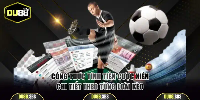 Công thức tính tiền cược xiên chi tiết theo từng loài kèo