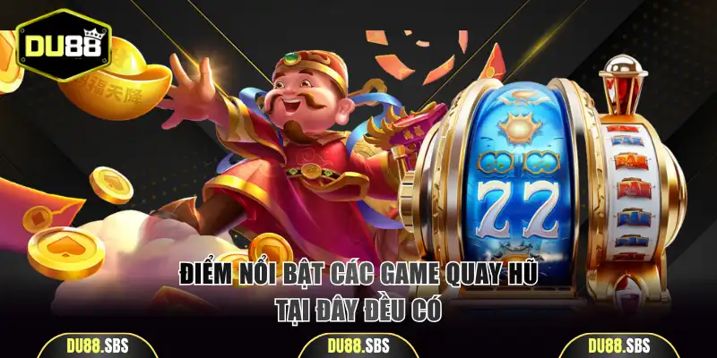 Điểm nổi bật các game quay hũ tại đây đều có