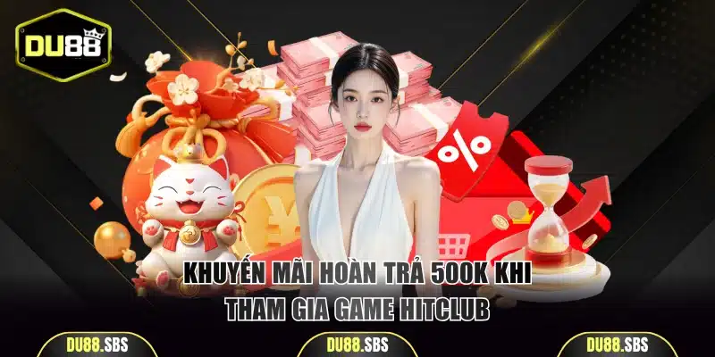 Khuyến mãi hoàn trả 500K khi tham gia game Hitclub