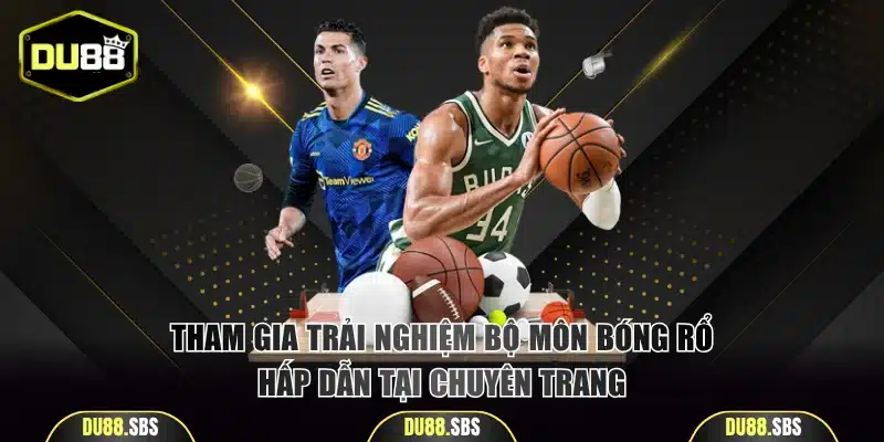 Tham gia trải nghiệm bộ môn bóng rổ hấp dẫn tại chuyên trang