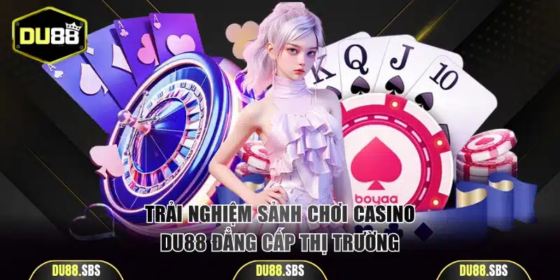 Trải nghiệm sảnh chơi casino DU88 đẳng cấp thị trường